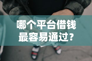 哪个平台借钱最容易通过？4000元无门槛借款平台推荐，5个网贷好过的平台盘点