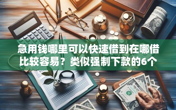 急用钱哪里可以快速借到在哪借比较容易？类似强制下款的6个口子参考