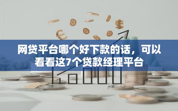 网贷平台哪个好下款的话，可以看看这7个贷款经理平台