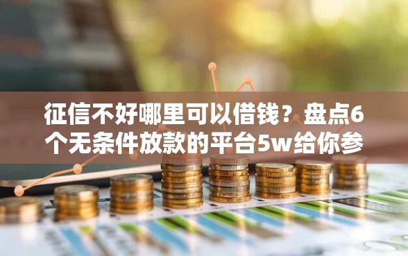 征信不好哪里可以借钱？盘点6个无条件放款的平台5w给你参考
