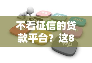 不看征信的贷款平台?这8个低门槛不查征信的软件可以试试 不看征信的贷款平台?这8个低门槛不查征信的软件可以试试