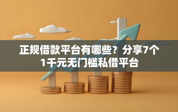 正规借款平台有哪些?分享7个1千元无门槛私借平台 正规借款平台有哪些?分享7个1千元无门槛私借平台