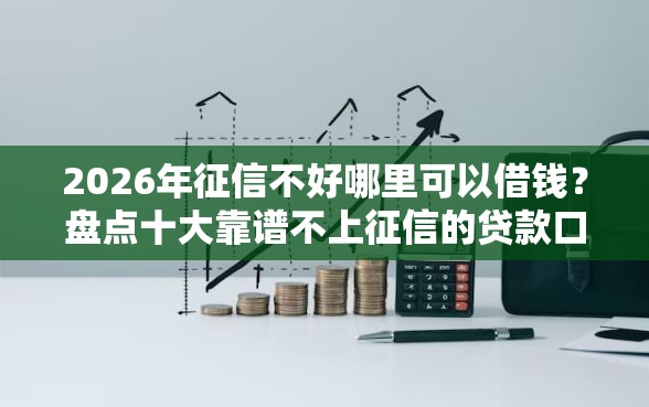 2026年征信不好哪里可以借钱？盘点十大靠谱不上征信的贷款口子