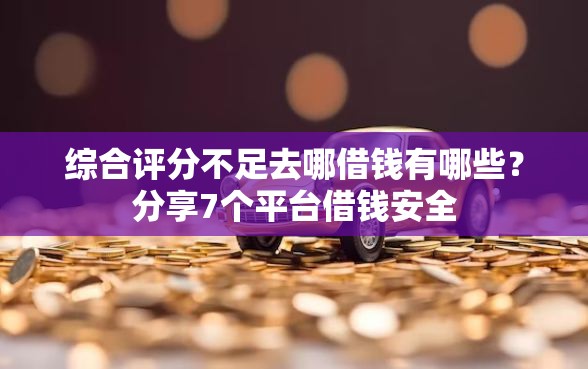 综合评分不足去哪借钱有哪些?分享7个平台借钱安全 综合评分不足去哪借钱有哪些?分享7个平台借钱安全