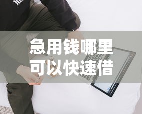 急用钱哪里可以快速借到有哪些？10个貌似免审批、失信人在平台可以借钱合集