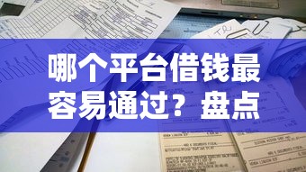 哪个平台借钱最容易通过？盘点最新8个有那些贷款平台不需要看征信