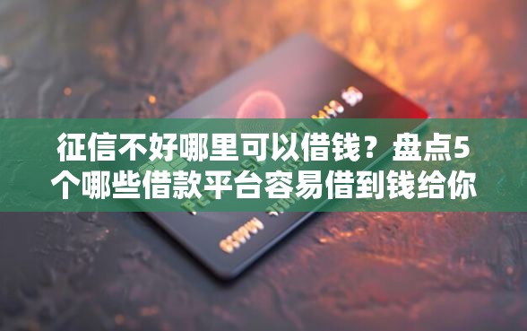 征信不好哪里可以借钱？盘点5个哪些借款平台容易借到钱给你参考