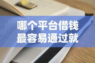 哪个平台借钱最容易通过就选这7个4000元借钱易通过的平台