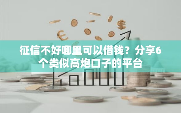 征信不好哪里可以借钱?分享6个类似高炮口子的平台 征信不好哪里可以借钱?分享6个类似高炮口子的平台