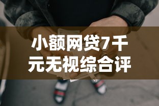 小额网贷7千元无视综合评分不足的网贷，小额贷款哪里最可靠的8个平台介绍