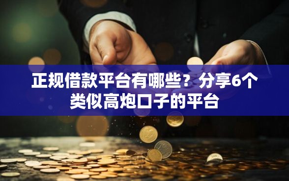 正规借款平台有哪些？分享6个类似高炮口子的平台