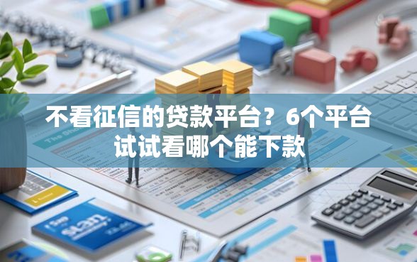 不看征信的贷款平台？6个平台试试看哪个能下款