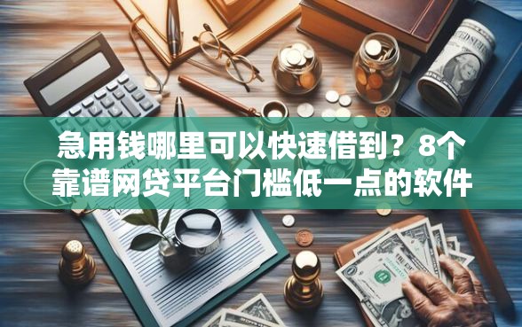 急用钱哪里可以快速借到？8个靠谱网贷平台门槛低一点的软件推荐
