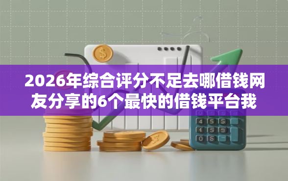 2026年综合评分不足去哪借钱网友分享的6个最快的借钱平台我觉得不错！