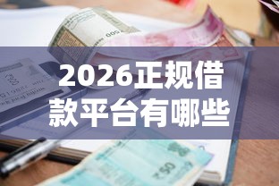 2026正规借款平台有哪些,差2000元就选这7个平台 2026正规借款平台有哪些,差2000元就选这7个平台