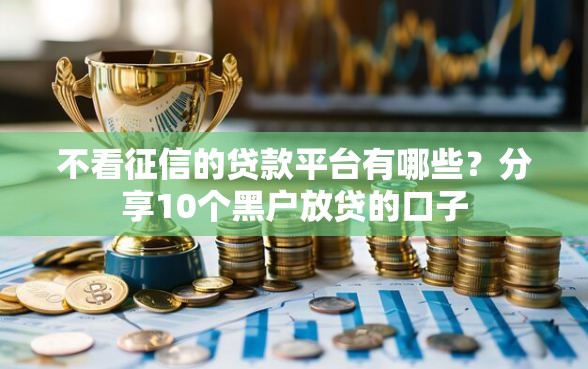 不看征信的贷款平台有哪些？分享10个黑户放贷的口子