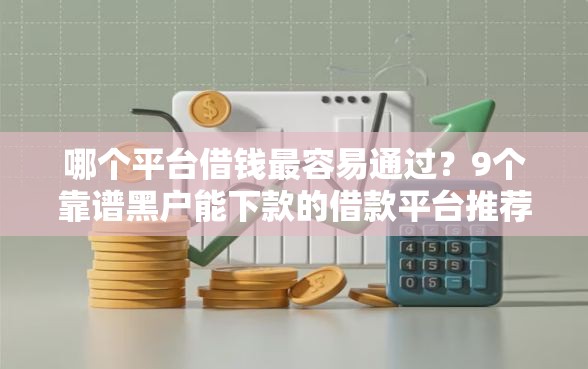哪个平台借钱最容易通过？9个靠谱黑户能下款的借款平台推荐