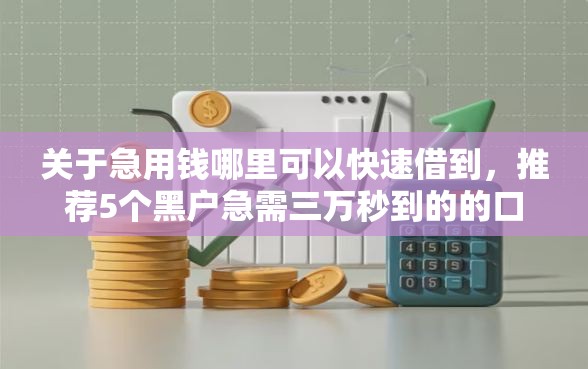 关于急用钱哪里可以快速借到，推荐5个黑户急需三万秒到的的口子给你