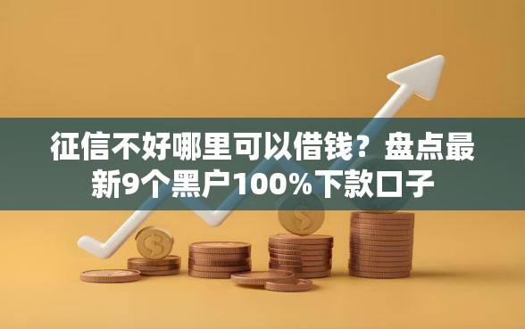 征信不好哪里可以借钱?盘点最新9个黑户100%下款口子 征信不好哪里可以借钱?盘点最新9个黑户100%下款口子