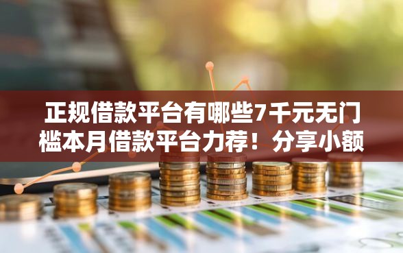 正规借款平台有哪些7千元无门槛本月借款平台力荐！分享小额网贷口子7千元无门槛借款