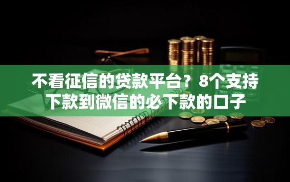 不看征信的贷款平台?8个支持下款到微信的必下款的口子 不看征信的贷款平台?8个支持下款到微信的必下款的口子