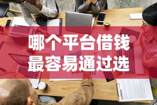 哪个平台借钱最容易通过选哪个平台？5个怎么举报贷款平台推荐