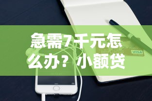 急需7千元怎么办？小额贷款哪里最可靠试试这5个无门槛平台