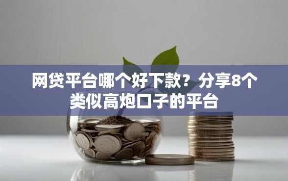 网贷平台哪个好下款？分享8个类似高炮口子的平台