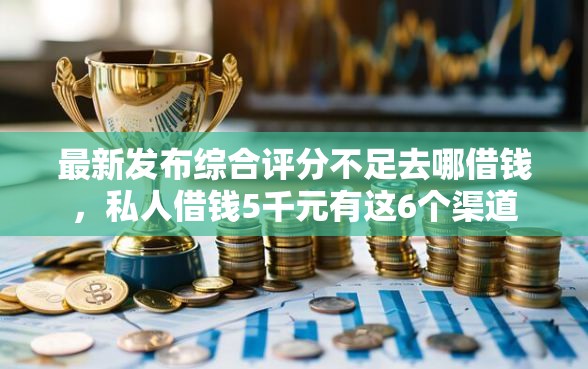 最新发布综合评分不足去哪借钱，私人借钱5千元有这6个渠道