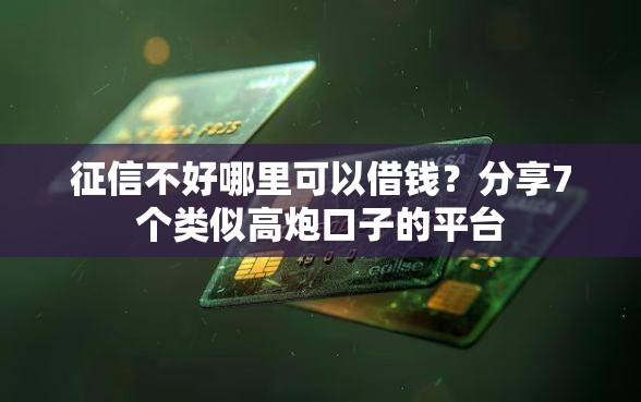 征信不好哪里可以借钱？分享7个类似高炮口子的平台