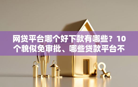 网贷平台哪个好下款有哪些?10个貌似免审批、哪些贷款平台不上征信合集 网贷平台哪个好下款有哪些?10个貌似免审批、哪些贷款平台不上征信合集