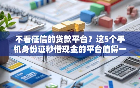 不看征信的贷款平台?这5个手机身份证秒借现金的平台值得一试 不看征信的贷款平台?这5个手机身份证秒借现金的平台值得一试