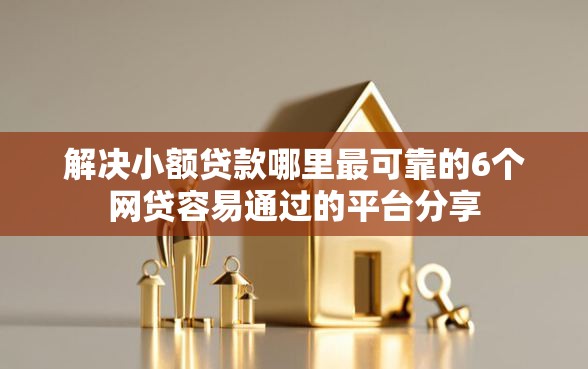 解决小额贷款哪里最可靠的6个网贷容易通过的平台分享