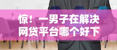 惊！一男子在解决网贷平台哪个好下款时竟然发现8个17岁平台可以借钱，事后分享了出来