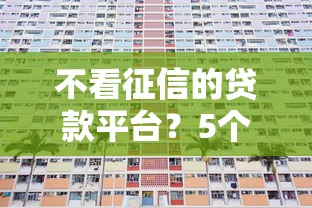 不看征信的贷款平台？5个靠谱贷款平台排行榜推荐