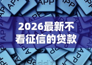 2026最新不看征信的贷款平台,总结十个快速下款无视征信的软件! 2026最新不看征信的贷款平台,总结十个快速下款无视征信的软件!
