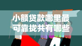 小额贷款哪里最可靠拢共有哪些选择？6个执行人贷款稳下的口子详解