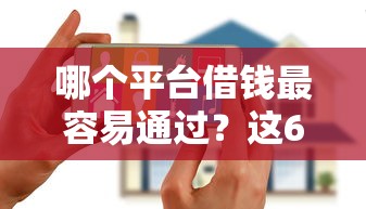 哪个平台借钱最容易通过？这6个花户黑户秒下的口子值得一试