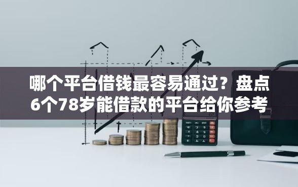哪个平台借钱最容易通过?盘点6个78岁能借款的平台给你参考 哪个平台借钱最容易通过?盘点6个78岁能借款的平台给你参考