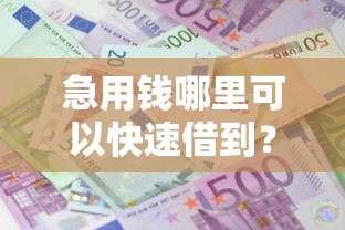 急用钱哪里可以快速借到？十大20岁借钱不求征信速借口子推荐