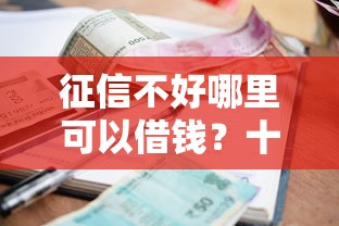 征信不好哪里可以借钱？十个逾期也不怕的贷款新口子不查征信2025