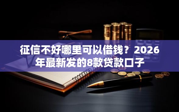 征信不好哪里可以借钱？2026年最新发的8款贷款口子
