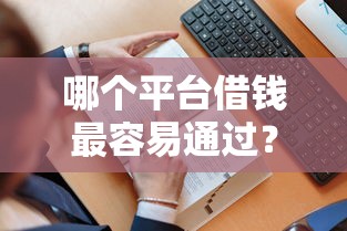 哪个平台借钱最容易通过？20000元无门槛借款平台推荐，6个十八岁贷款平台盘点
