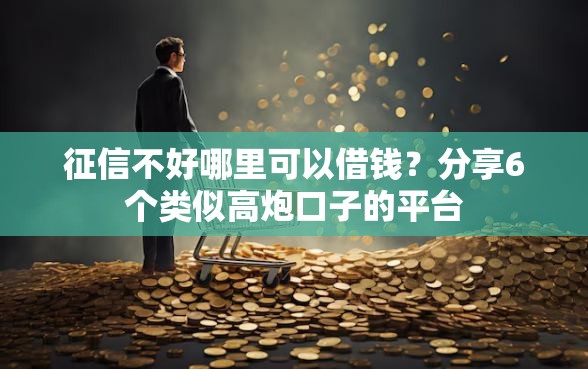 征信不好哪里可以借钱？分享6个类似高炮口子的平台