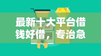 最新十大平台借钱好借,专治急用钱哪里可以快速借到 最新十大平台借钱好借,专治急用钱哪里可以快速借到