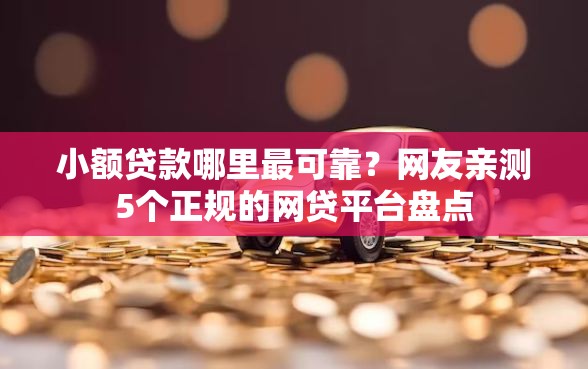 小额贷款哪里最可靠?网友亲测5个正规的网贷平台盘点 小额贷款哪里最可靠?网友亲测5个正规的网贷平台盘点