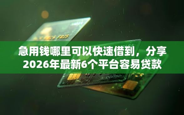 急用钱哪里可以快速借到,分享2026年最新6个平台容易贷款 急用钱哪里可以快速借到,分享2026年最新6个平台容易贷款