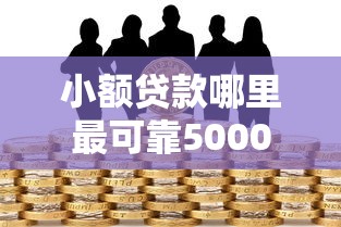 小额贷款哪里最可靠5000元无门槛本月借款平台力荐！分享小额网贷口子5000元无门槛借款