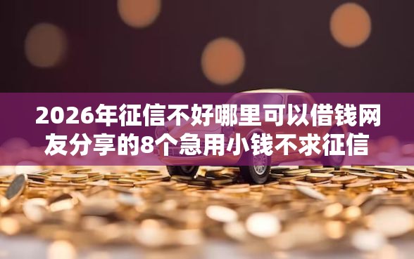 2026年征信不好哪里可以借钱网友分享的8个急用小钱不求征信流水轻松贷的平台我觉得不错! 2026年征信不好哪里可以借钱网友分享的8个急用小钱不求征信流水轻松贷的平台我觉得不错!