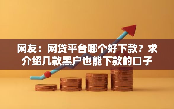 网友：网贷平台哪个好下款？求介绍几款黑户也能下款的口子